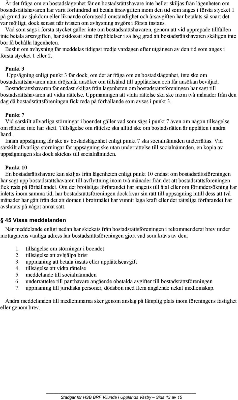 Vad som sägs i första stycket gäller inte om bostadsrättshavaren, genom att vid upprepade tillfällen inte betala årsavgiften, har åsidosatt sina förpliktelser i så hög grad att bostadsrättshavaren