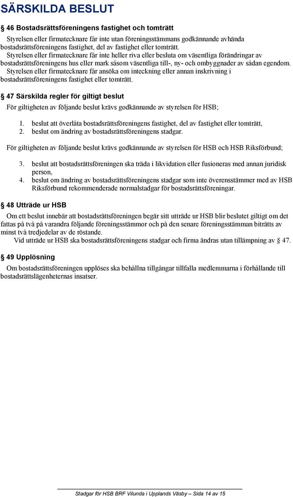 Styrelsen eller firmatecknare får inte heller riva eller besluta om väsentliga förändringar av bostadsrättsföreningens hus eller mark såsom väsentliga till-, ny- och ombyggnader av sådan egendom.