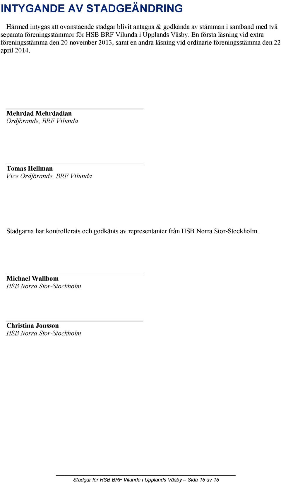 En första läsning vid extra föreningsstämma den 20 november 2013, samt en andra läsning vid ordinarie föreningsstämma den 22 april 2014.