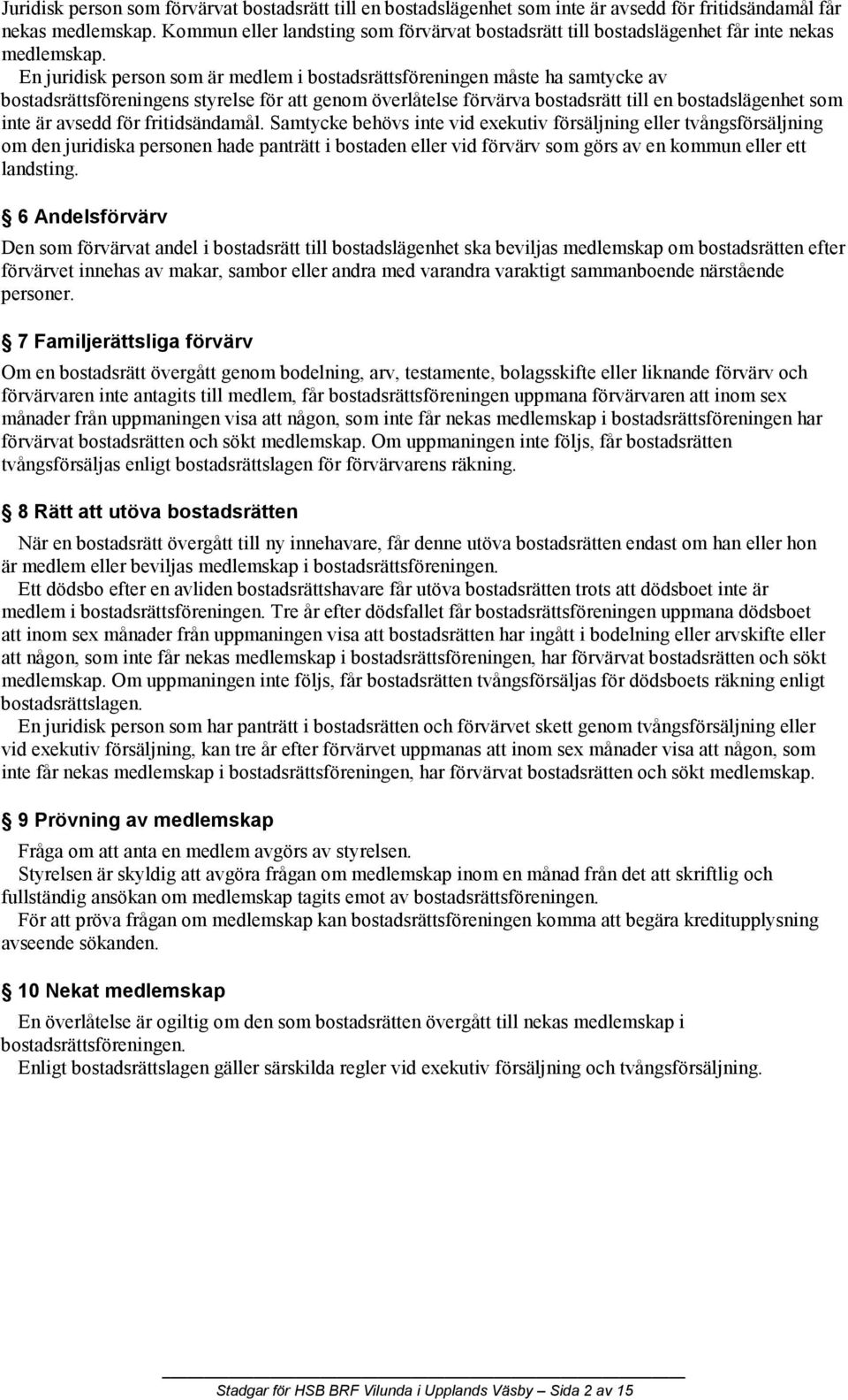 En juridisk person som är medlem i bostadsrättsföreningen måste ha samtycke av bostadsrättsföreningens styrelse för att genom överlåtelse förvärva bostadsrätt till en bostadslägenhet som inte är