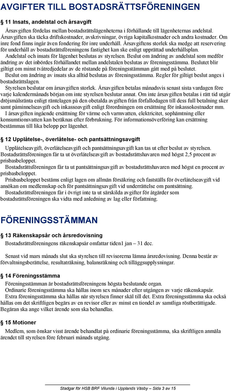 Årsavgiftens storlek ska medge att reservering för underhåll av bostadsrättsföreningens fastighet kan ske enligt upprättad underhållsplan. Andelstal och insats för lägenhet beslutas av styrelsen.