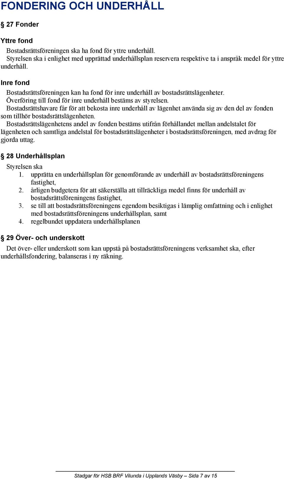 Inre fond Bostadsrättsföreningen kan ha fond för inre underhåll av bostadsrättslägenheter. Överföring till fond för inre underhåll bestäms av styrelsen.