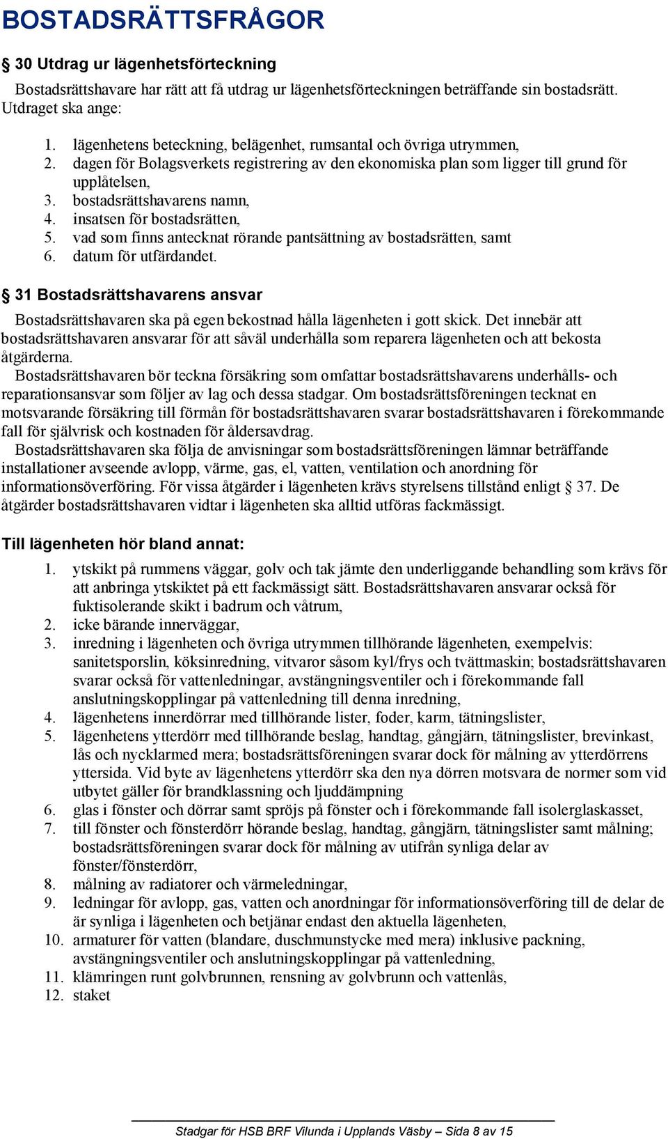 bostadsrättshavarens namn, 4. insatsen för bostadsrätten, 5. vad som finns antecknat rörande pantsättning av bostadsrätten, samt 6. datum för utfärdandet.