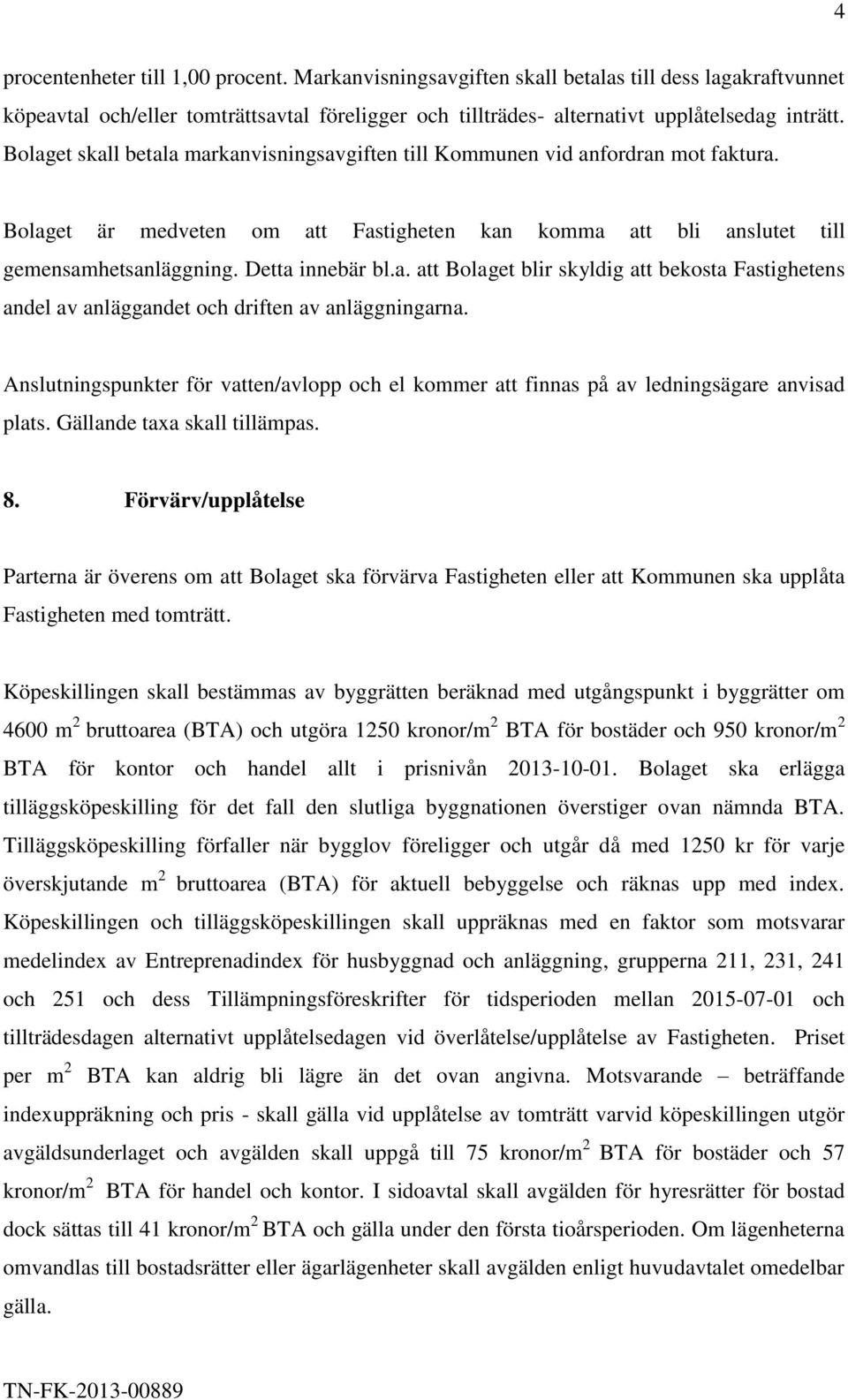 Anslutningspunkter för vatten/avlopp och el kommer att finnas på av ledningsägare anvisad plats. Gällande taxa skall tillämpas. 8.