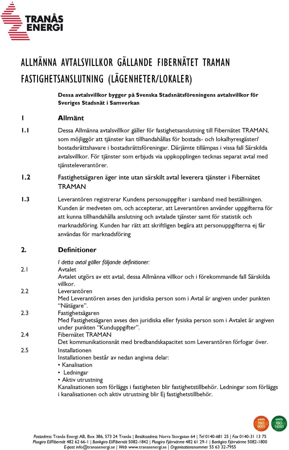 1 Dessa Allmänna avtalsvillkor gäller för fastighetsanslutning till Fibernätet TRAMAN, som möjliggör att tjänster kan tillhandahållas för bostads- och lokalhyresgäster/ bostadsrättshavare i