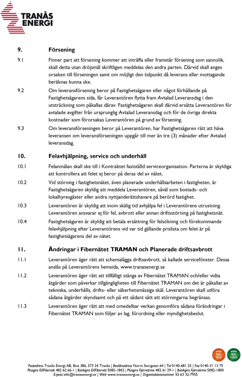 2 Om leveransförsening beror på Fastighetsägaren eller något förhållande på Fastighetsägarens sida, får Leverantören flytta fram Avtalad Leveransdag i den utsträckning som påkallas därav.