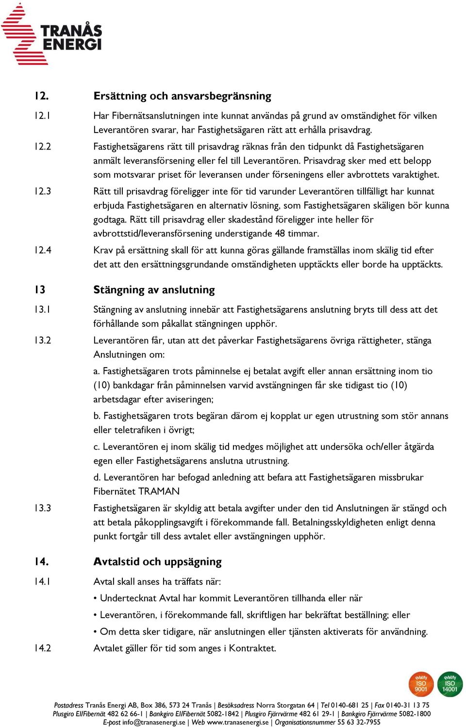 3 Rätt till prisavdrag föreligger inte för tid varunder Leverantören tillfälligt har kunnat erbjuda Fastighetsägaren en alternativ lösning, som Fastighetsägaren skäligen bör kunna godtaga.