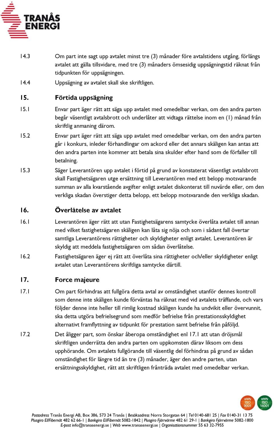 1 Envar part äger rätt att säga upp avtalet med omedelbar verkan, om den andra parten begår väsentligt avtalsbrott och underlåter att vidtaga rättelse inom en (1) månad från skriftlig anmaning därom.