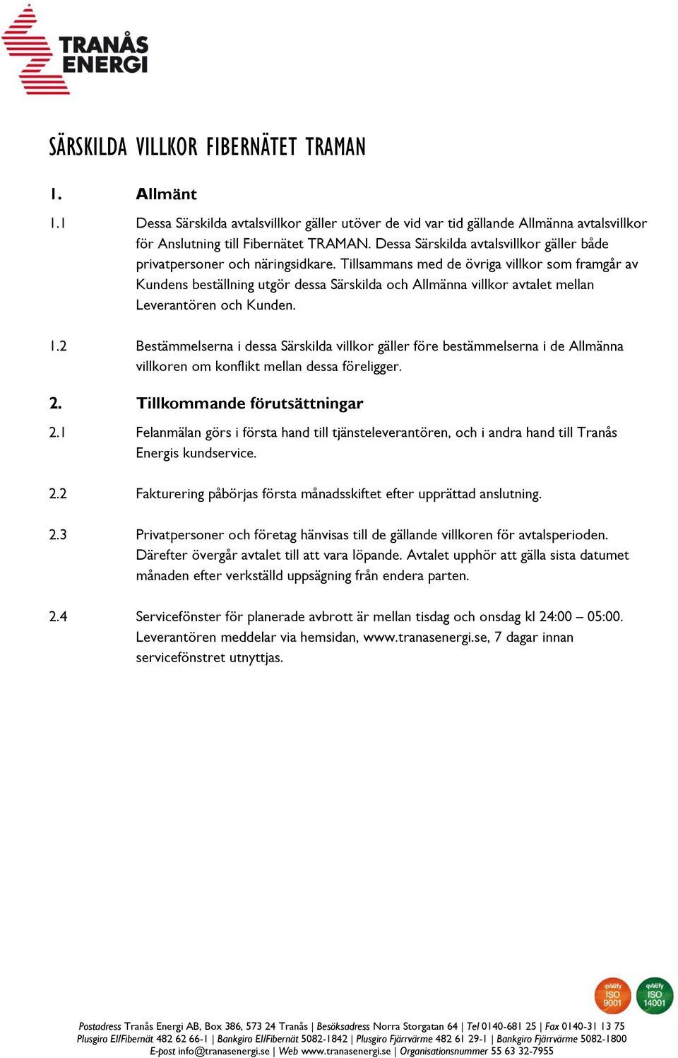 Tillsammans med de övriga villkor som framgår av Kundens beställning utgör dessa Särskilda och Allmänna villkor avtalet mellan Leverantören och Kunden. 1.