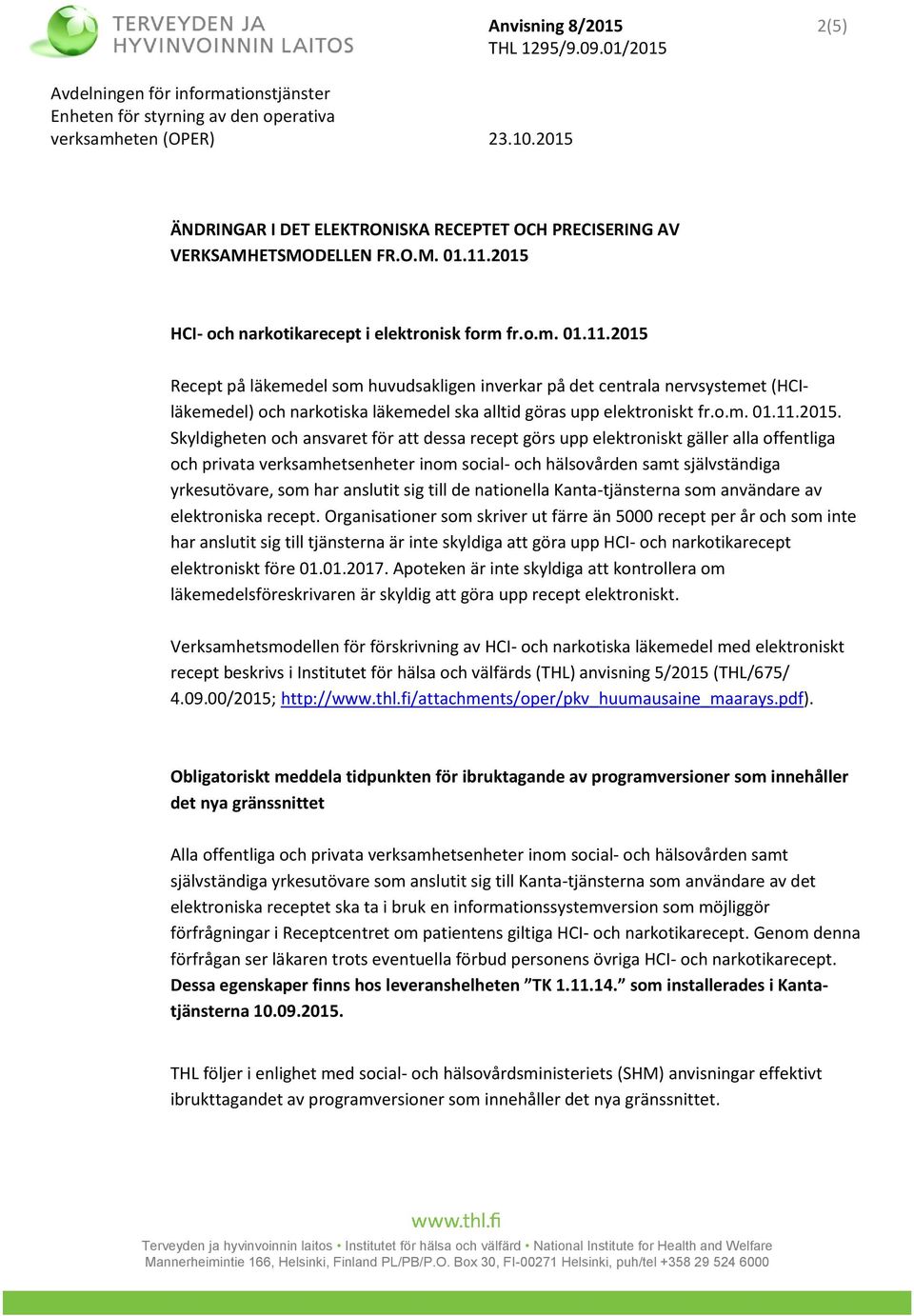 2015 Recept på läkemedel som huvudsakligen inverkar på det centrala nervsystemet (HCIläkemedel) och narkotiska läkemedel ska alltid göras upp elektroniskt fr.o.m. 01.11.2015. Skyldigheten och