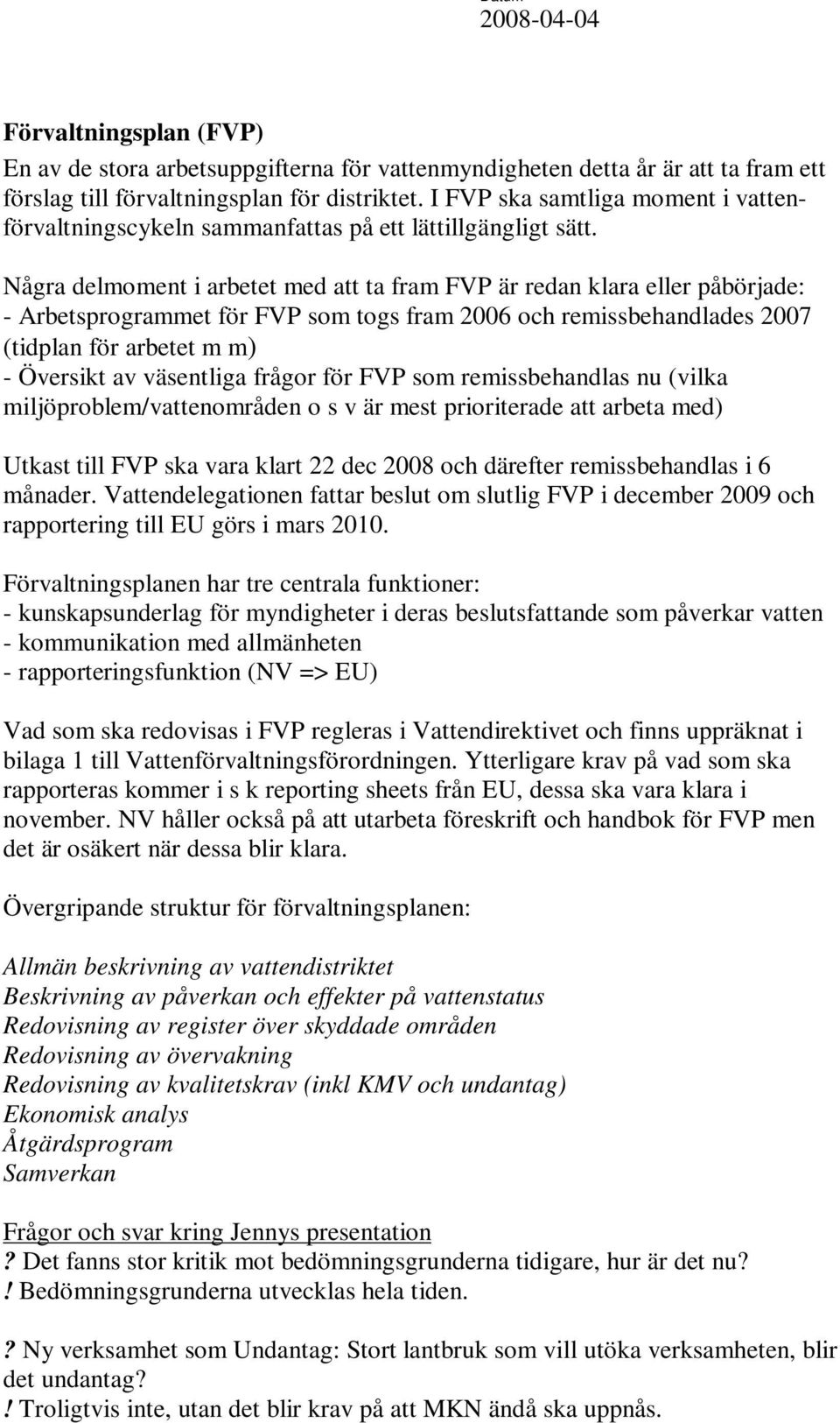 Några delmoment i arbetet med att ta fram FVP är redan klara eller påbörjade: - Arbetsprogrammet för FVP som togs fram 2006 och remissbehandlades 2007 (tidplan för arbetet m m) - Översikt av