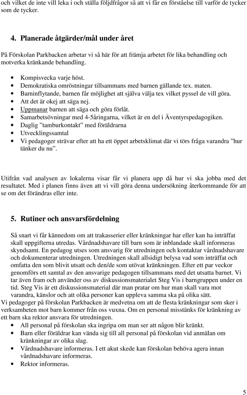 Demokratiska omröstningar tillsammans med barnen gällande tex. maten. Barninflytande, barnen får möjlighet att själva välja tex vilket pyssel de vill göra. Att det är okej att säga nej.