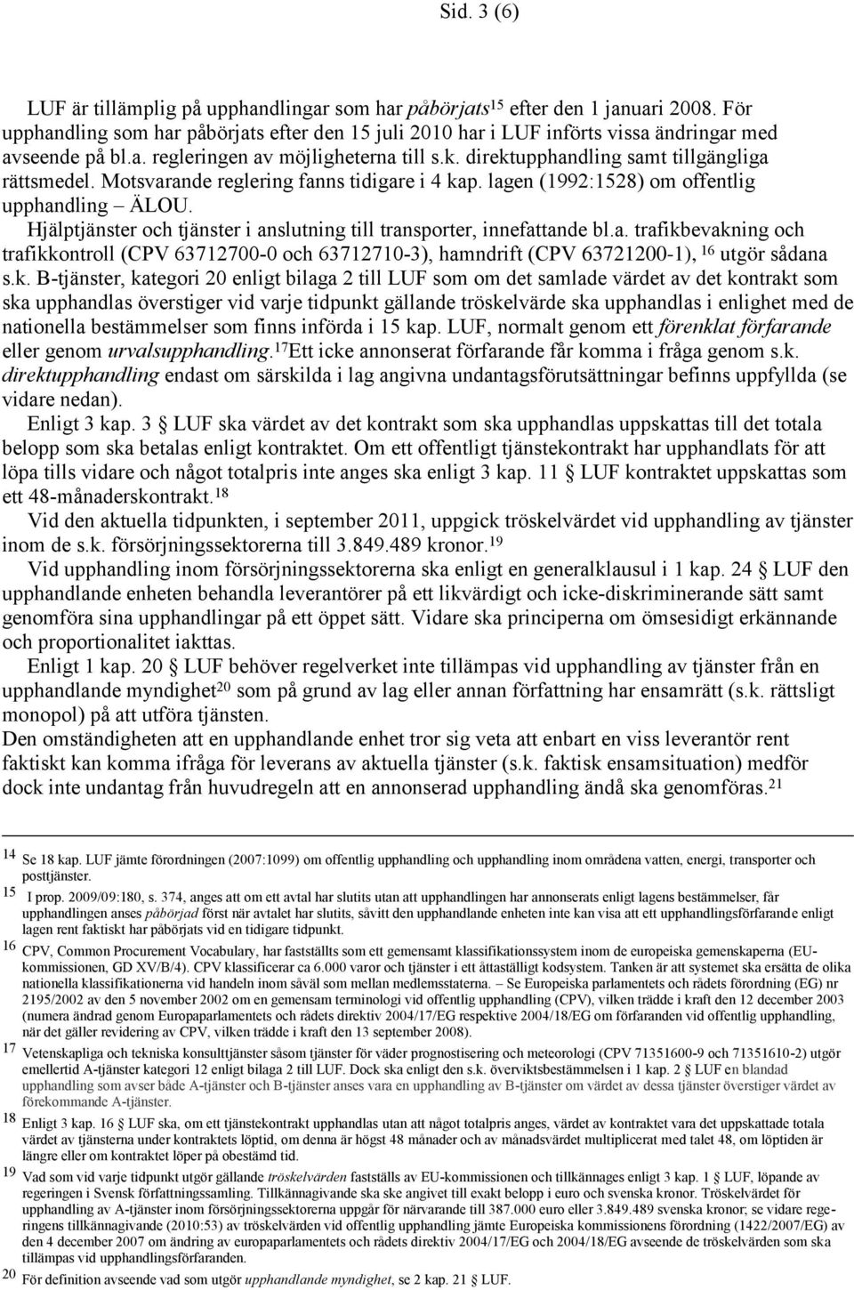 Motsvarande reglering fanns tidigare i 4 kap. lagen (1992:1528) om offentlig upphandling ÄLOU. Hjälptjänster och tjänster i anslutning till transporter, innefattande bl.a. trafikbevakning och trafikkontroll (CPV 63712700-0 och 63712710-3), hamndrift (CPV 63721200-1), 16 utgör sådana s.