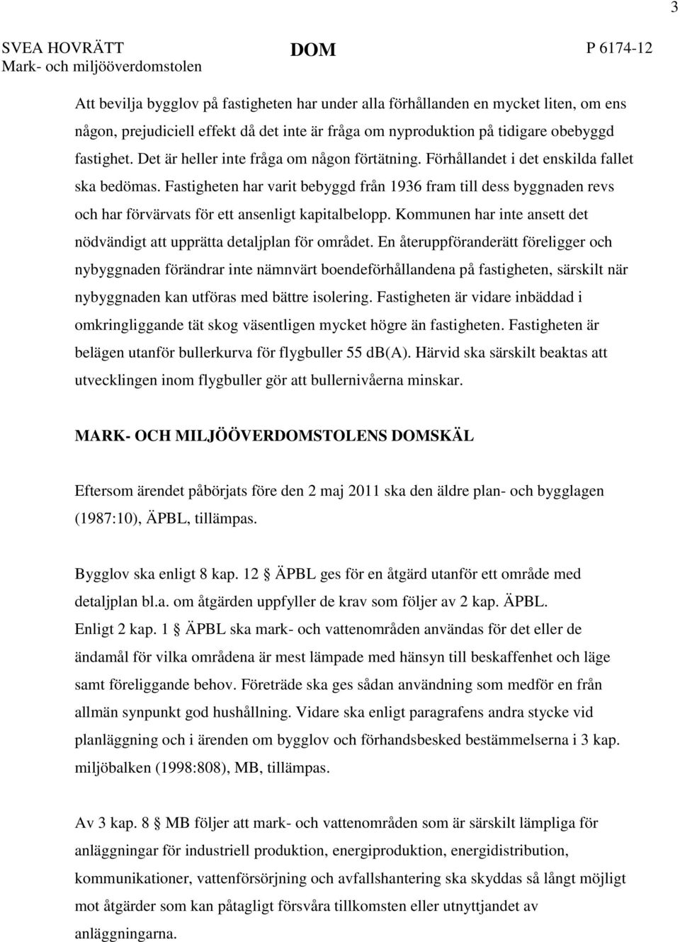 Fastigheten har varit bebyggd från 1936 fram till dess byggnaden revs och har förvärvats för ett ansenligt kapitalbelopp. Kommunen har inte ansett det nödvändigt att upprätta detaljplan för området.