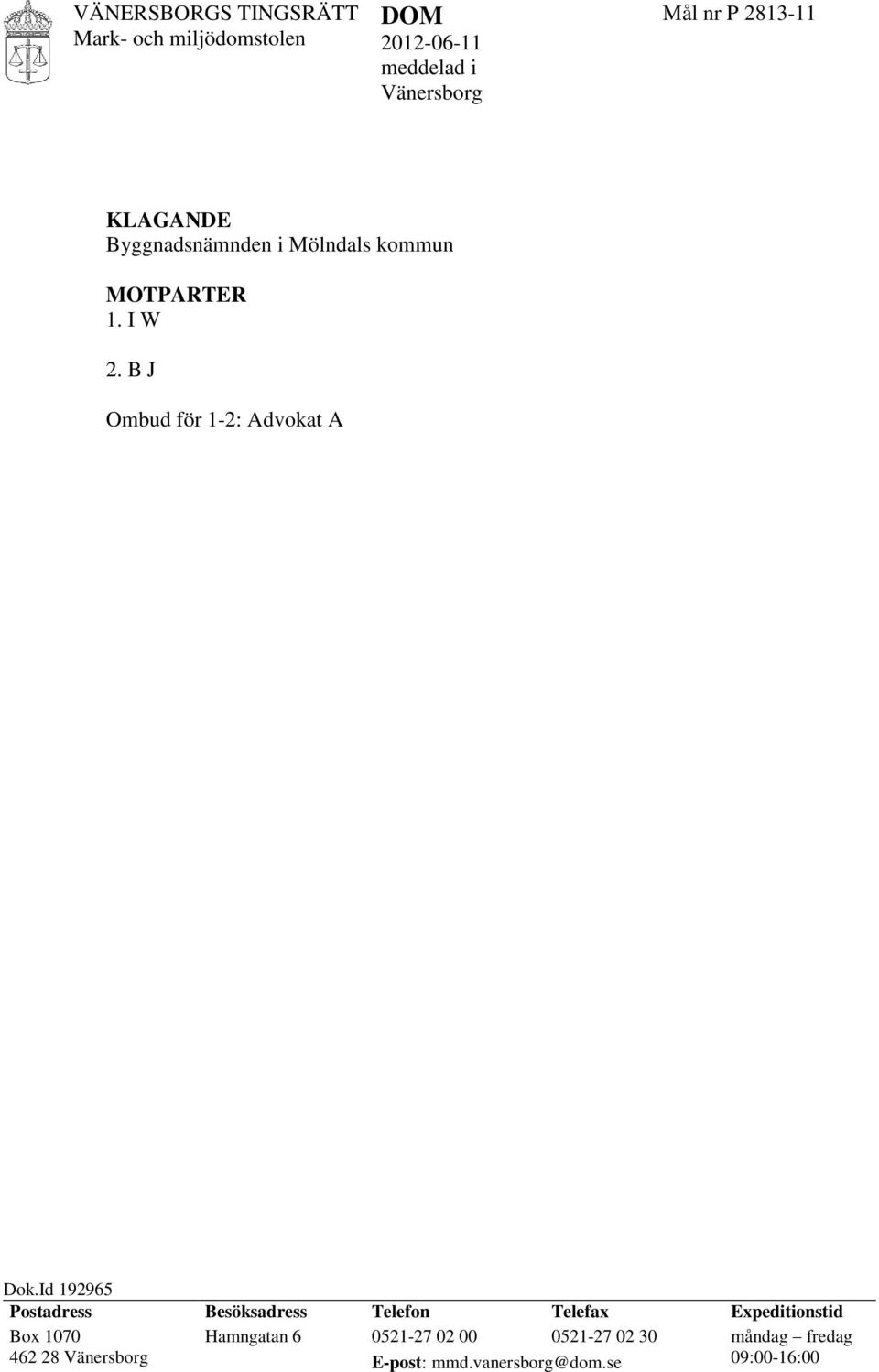 B J Ombud för 1-2: Advokat A W ÖVERKLAGAT BESLUT Länsstyrelsen i Västra Götalands län, Göteborgs beslut 2011-06-23 i ärende nr 403-14197-2010, se bilaga 1 SAKEN