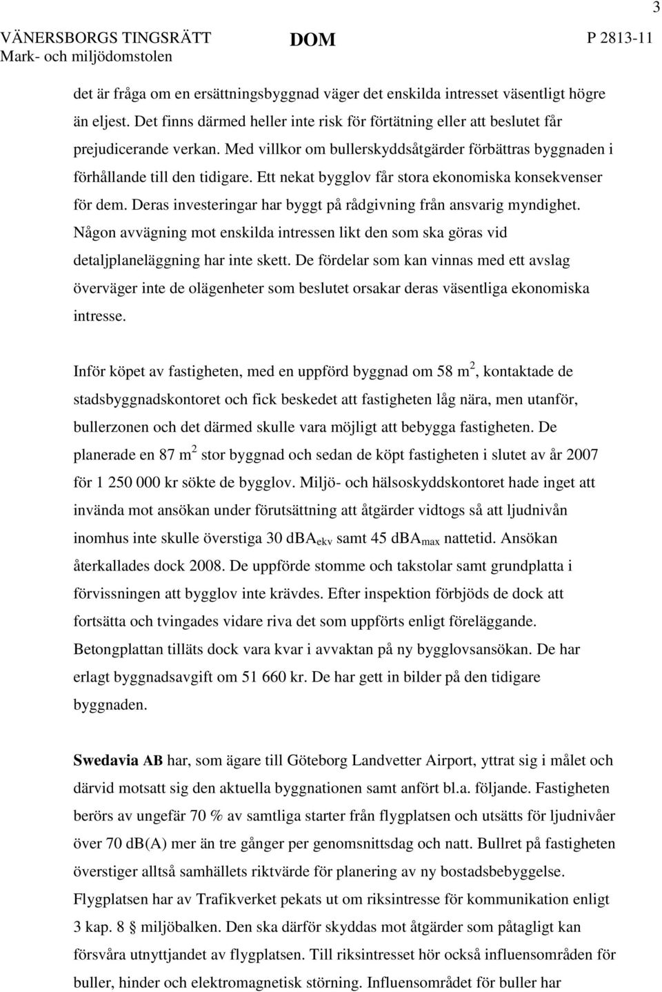 Ett nekat bygglov får stora ekonomiska konsekvenser för dem. Deras investeringar har byggt på rådgivning från ansvarig myndighet.