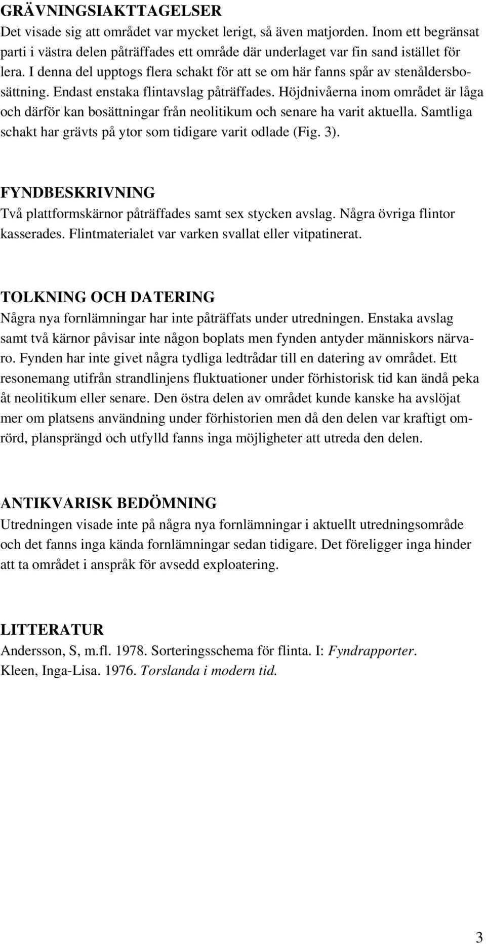 Höjdnivåerna inom området är låga och därför kan bosättningar från neolitikum och senare ha varit aktuella. Samtliga schakt har grävts på ytor som tidigare varit odlade (Fig. 3).