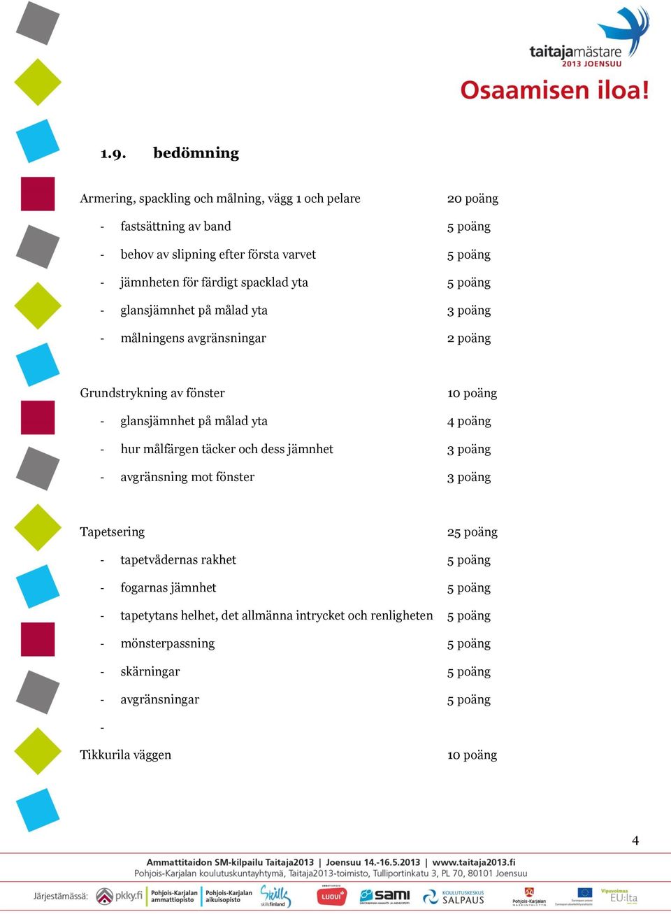 4 poäng - hur målfärgen täcker och dess jämnhet 3 poäng - avgränsning mot fönster 3 poäng Tapetsering 25 poäng - tapetvådernas rakhet 5 poäng - fogarnas jämnhet 5