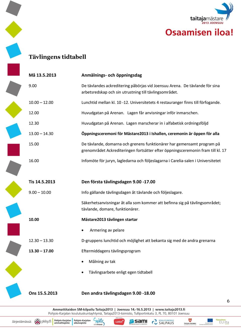 Lagen marscherar in i alfabetisk ordningsföljd 13.00 14.30 Öppningsceremoni för Mästare2013 i Ishallen, ceremonin är öppen för alla 15.