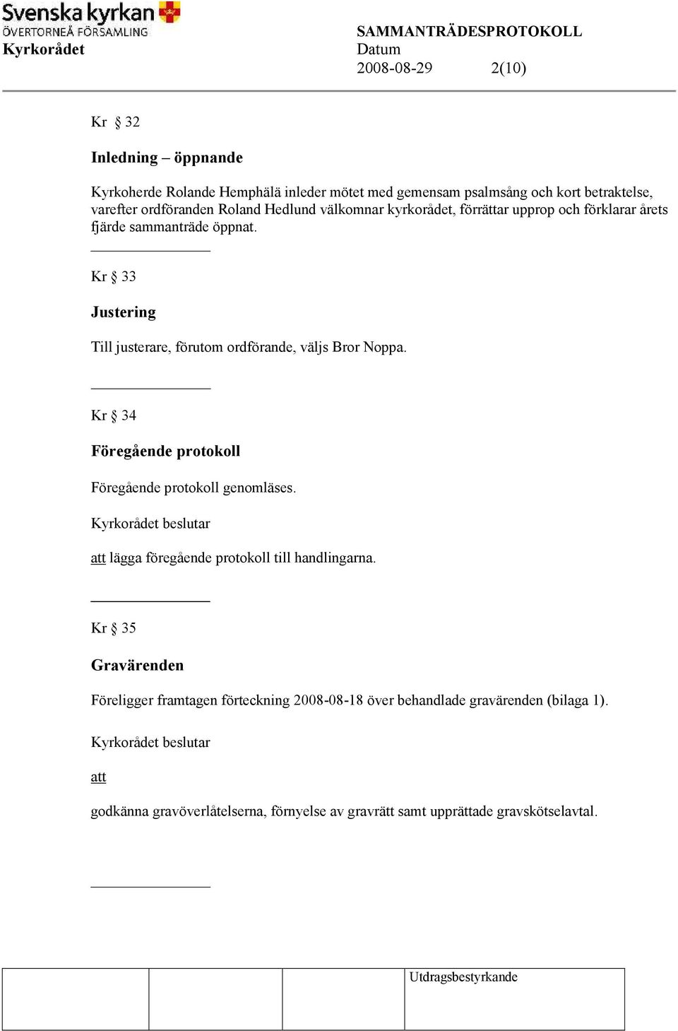 Kr 33 Justering Till justerare, förutom ordförande, väljs Bror Noppa. Kr 34 Föregående protokoll Föregående protokoll genomläses.