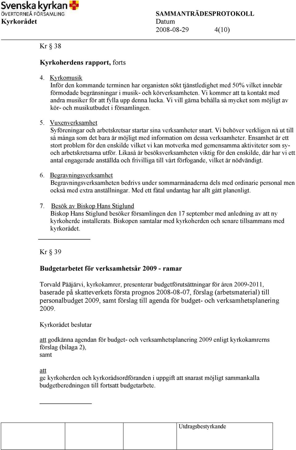 Vi kommer att ta kontakt med andra musiker för att fylla upp denna lucka. Vi vill gärna behålla så mycket som möjligt av kör- och musikutbudet i församlingen. 5.