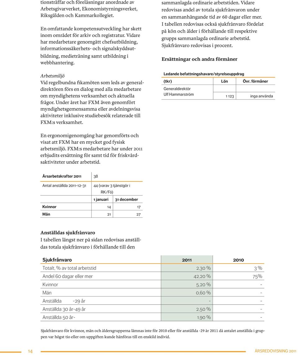 Vidare har medarbetare genomgått chefsutbildning, informationssäkerhets- och signalskyddsut- bildning, medieträning samt utbildning i webbhantering.