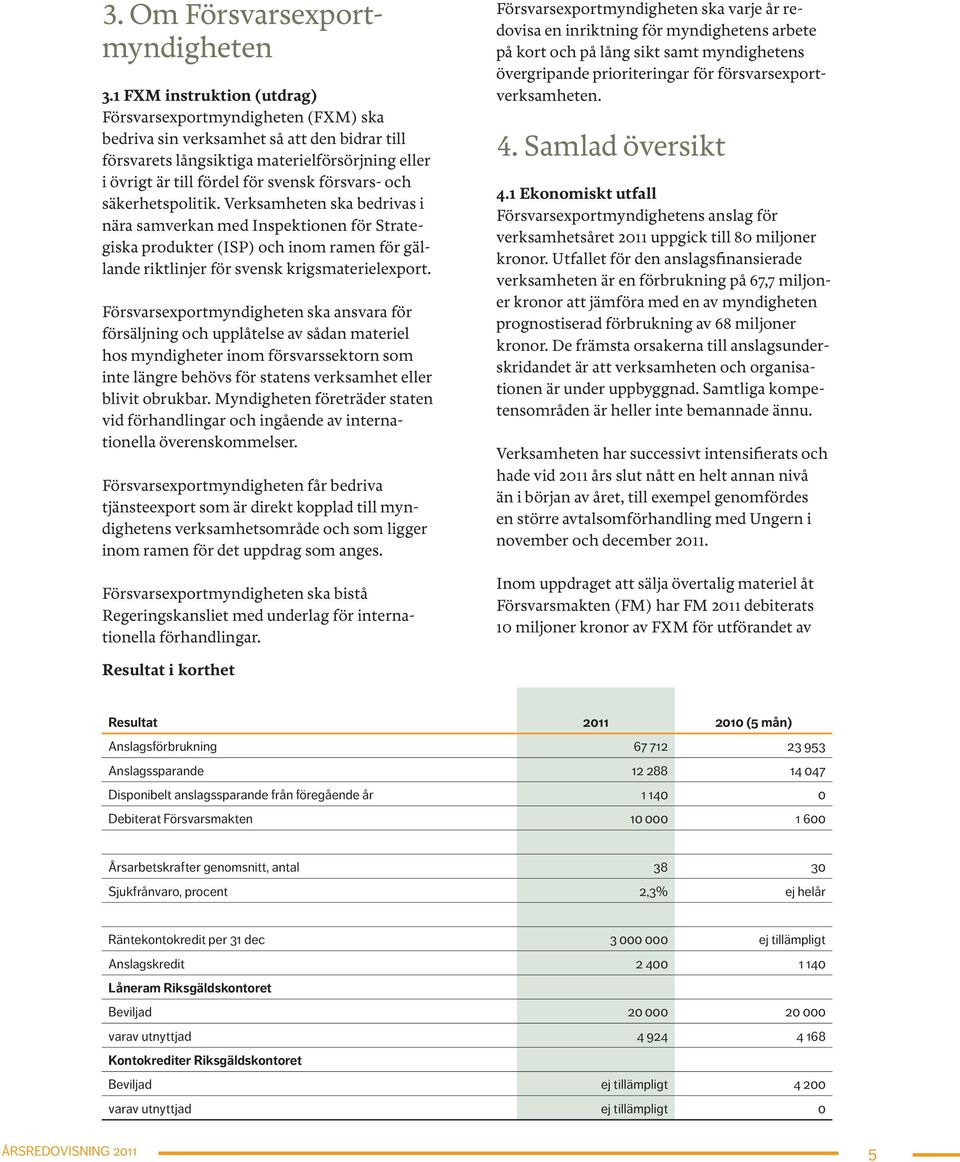 försvars- och säkerhetspolitik. Verksamheten ska bedrivas i nära samverkan med Inspektionen för Strategiska produkter (ISP) och inom ramen för gällande riktlinjer för svensk krigsmaterielexport.