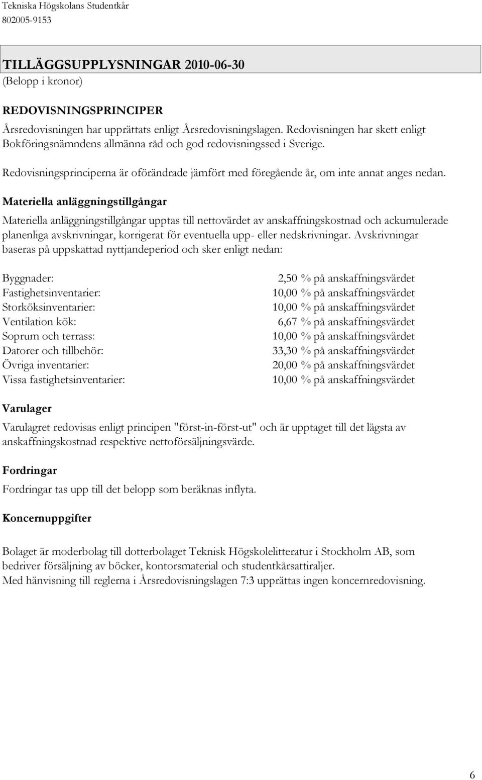 Materiella anläggningstillgångar Materiella anläggningstillgångar upptas till nettovärdet av anskaffningskostnad och ackumulerade planenliga avskrivningar, korrigerat för eventuella upp- eller