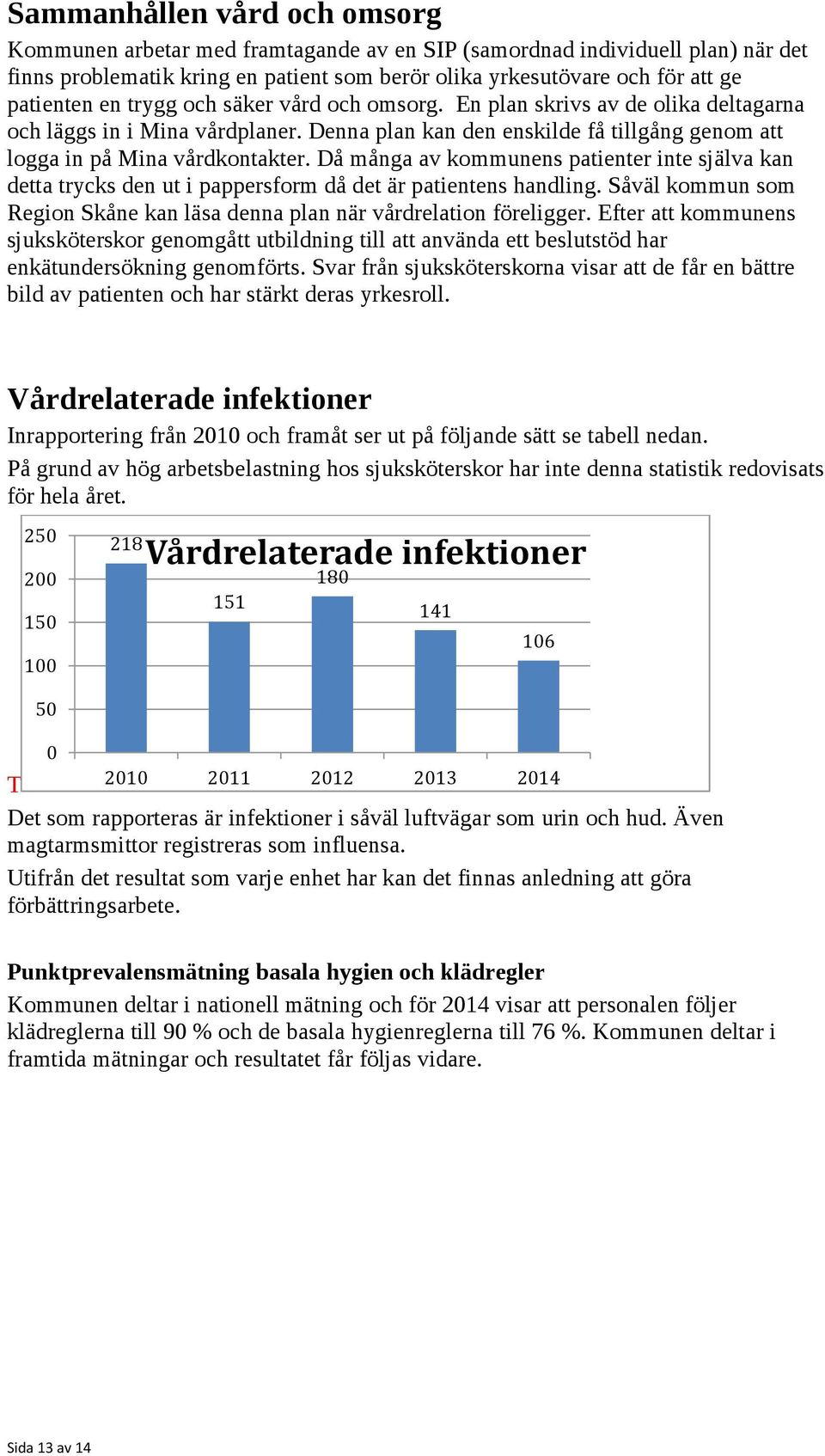 Då många av kommunens patienter inte själva kan detta trycks den ut i pappersform då det är patientens handling. Såväl kommun som Region Skåne kan läsa denna plan när vårdrelation föreligger.