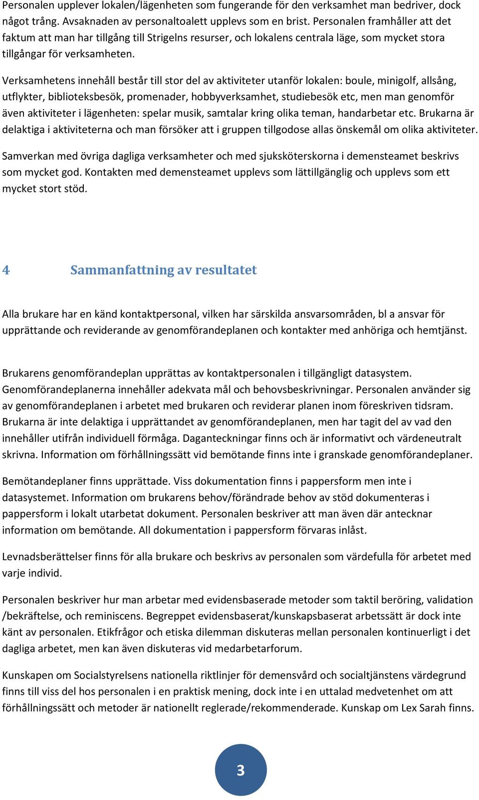 Verksamhetens innehåll består till stor del av aktiviteter utanför lokalen: boule, minigolf, allsång, utflykter, biblioteksbesök, promenader, hobbyverksamhet, studiebesök etc, men man genomför även