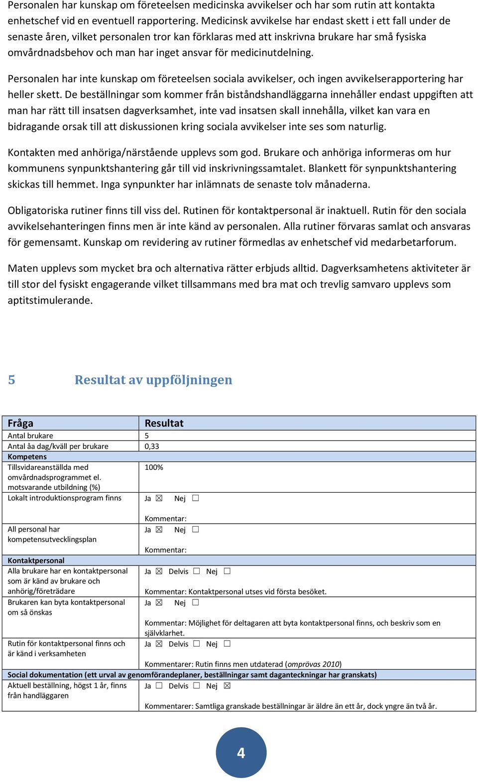 medicinutdelning. Personalen har inte kunskap om företeelsen sociala avvikelser, och ingen avvikelserapportering har heller skett.