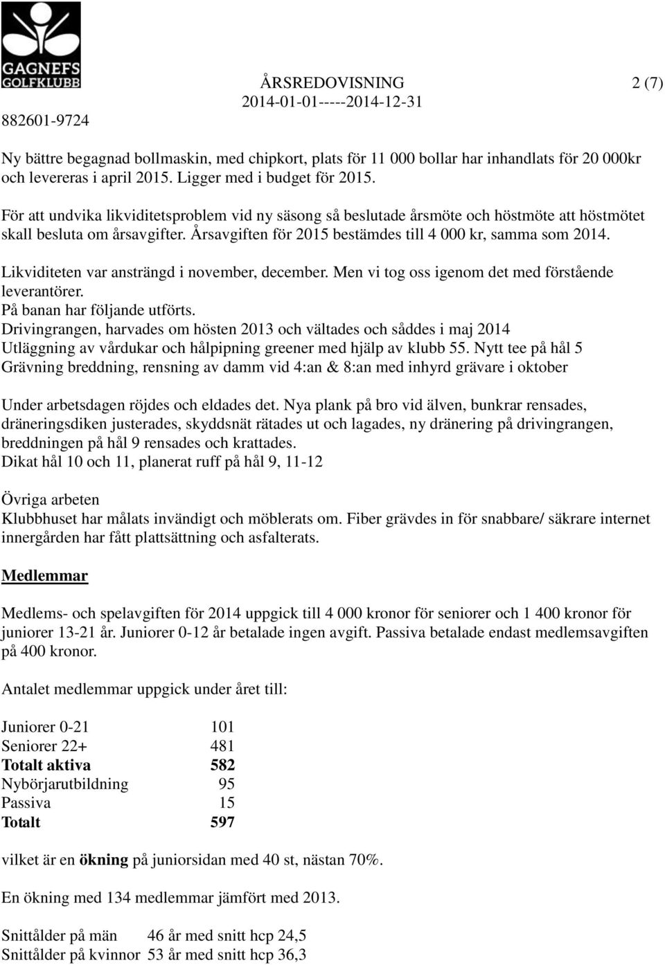 Likviditeten var ansträngd i november, december. Men vi tog oss igenom det med förstående leverantörer. På banan har följande utförts.