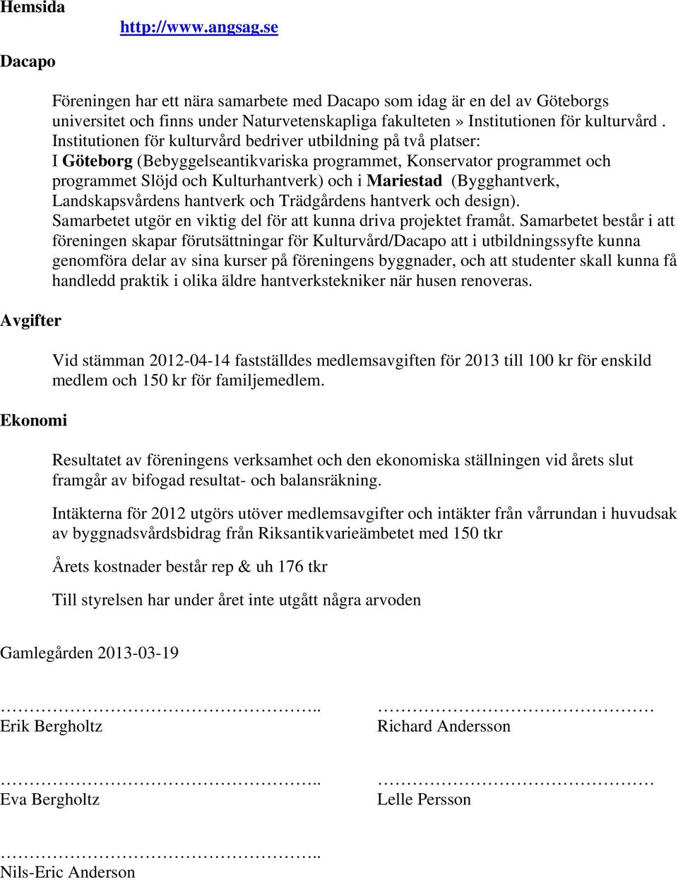 Institutionen för kulturvård bedriver utbildning på två platser: I Göteborg (Bebyggelseantikvariska programmet, Konservator programmet och programmet Slöjd och Kulturhantverk) och i Mariestad