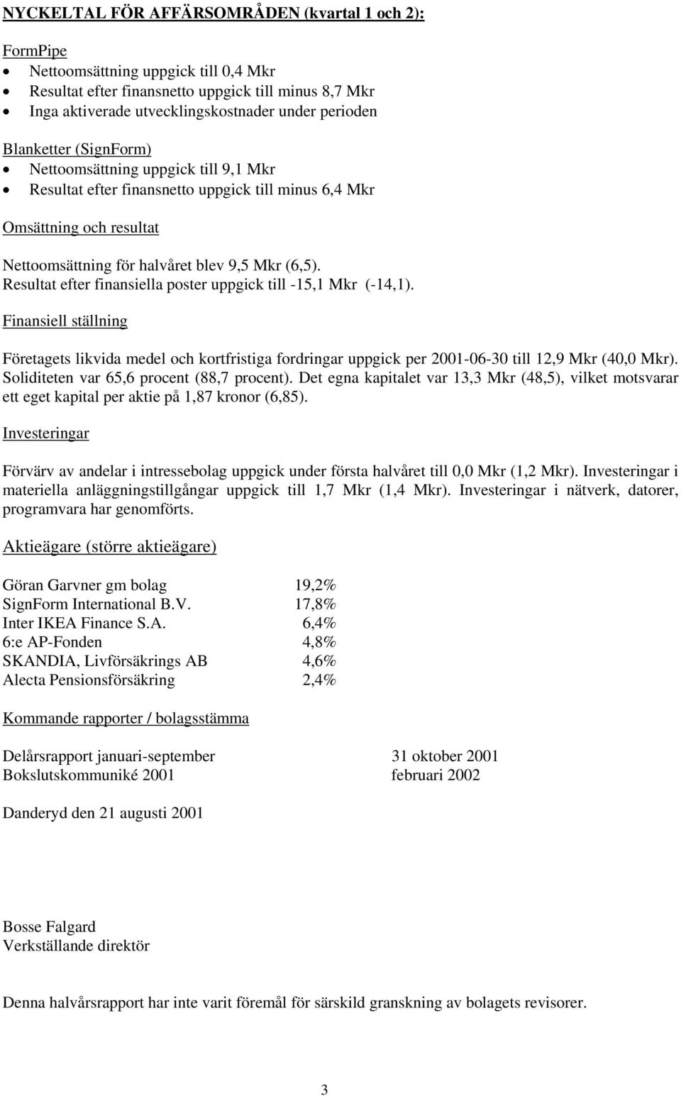 Resultat efter finansiella poster uppgick till -15,1 Mkr (-14,1). Finansiell ställning Företagets likvida medel och kortfristiga fordringar uppgick per 2001-06-30 till 12,9 Mkr (40,0 Mkr).