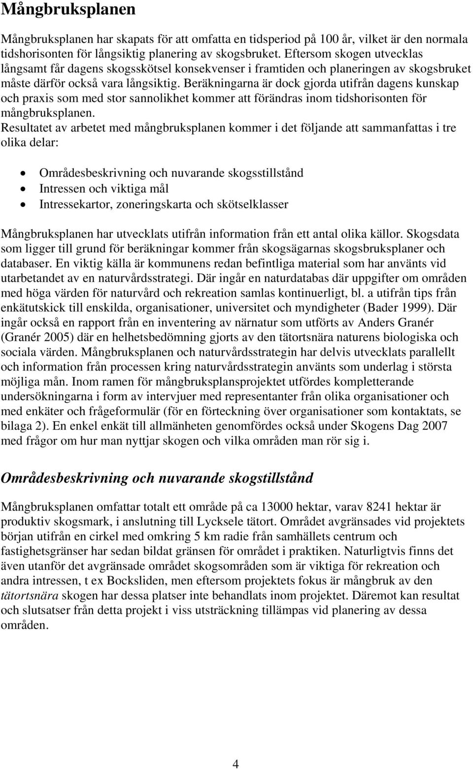 Beräkningarna är dock gjorda utifrån dagens kunskap och praxis som med stor sannolikhet kommer att förändras inom tidshorisonten för mångbruksplanen.