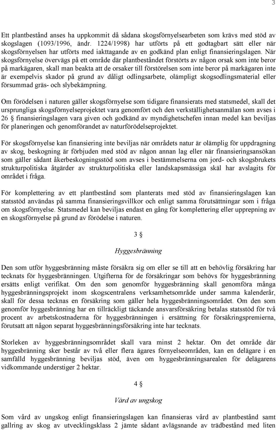 När skogsförnyelse övervägs på ett område där plantbeståndet förstörts av någon orsak som inte beror på markägaren, skall man beakta att de orsaker till förstörelsen som inte beror på markägaren inte