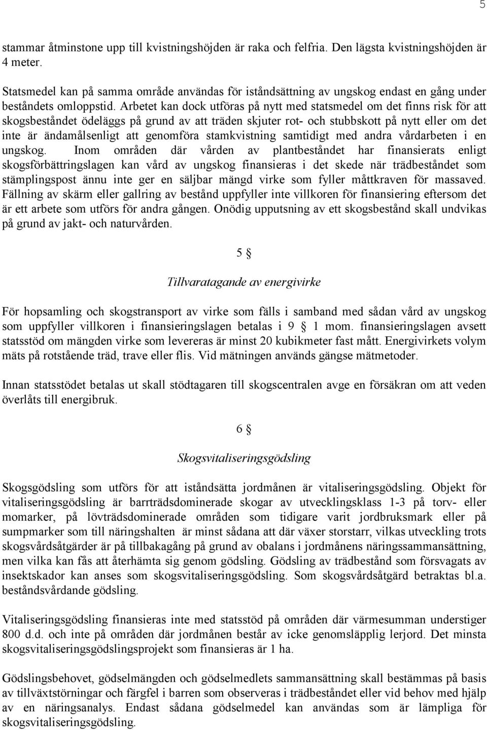 Arbetet kan dock utföras på nytt med statsmedel om det finns risk för att skogsbeståndet ödeläggs på grund av att träden skjuter rot- och stubbskott på nytt eller om det inte är ändamålsenligt att