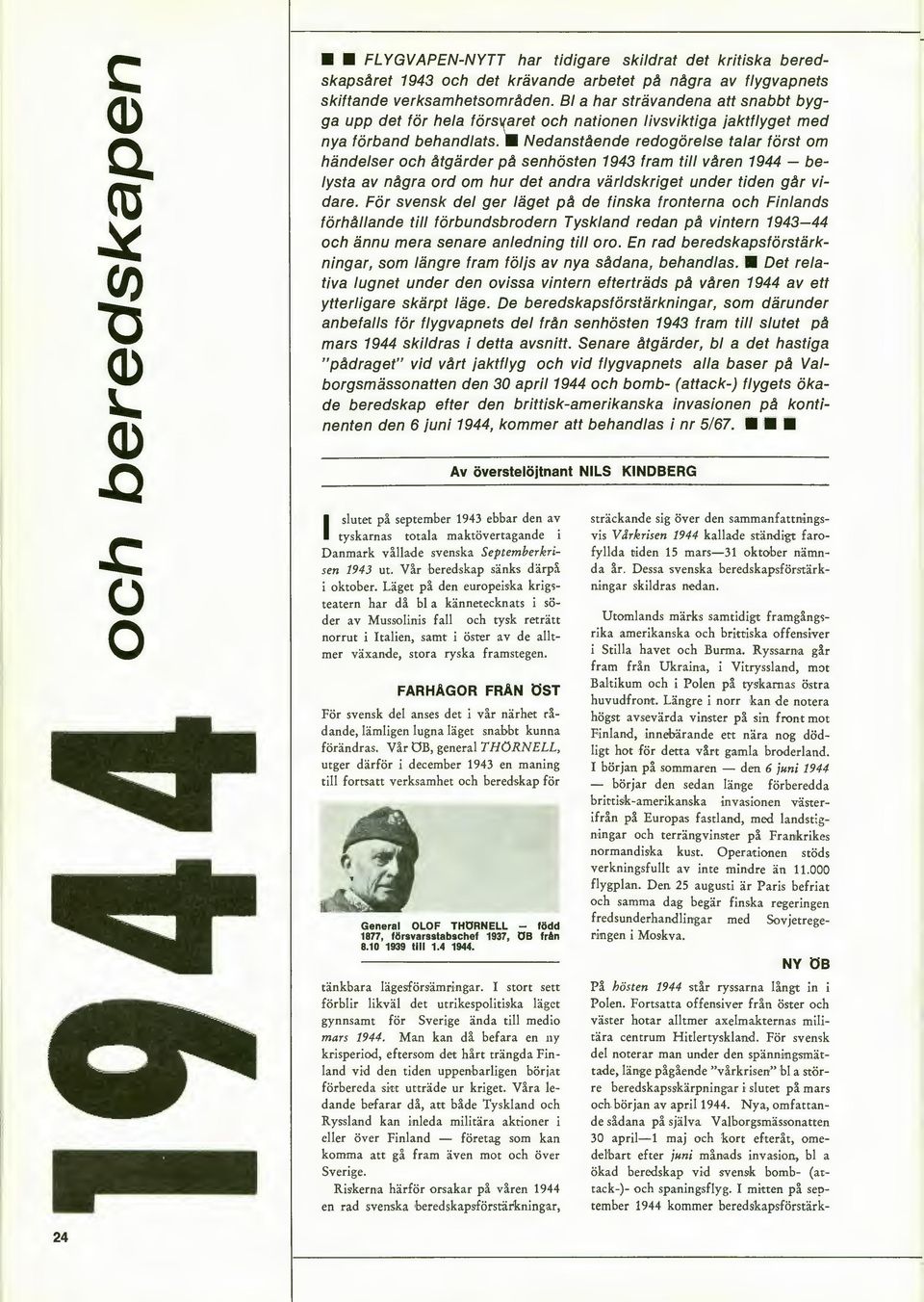 Nedanstående redogörelse talar först om händelser och åtgärder pä senhösten 1943 fram till vären 1944 - belysta av nägra ord om hur det andra världskriget under tiden gär vidare.