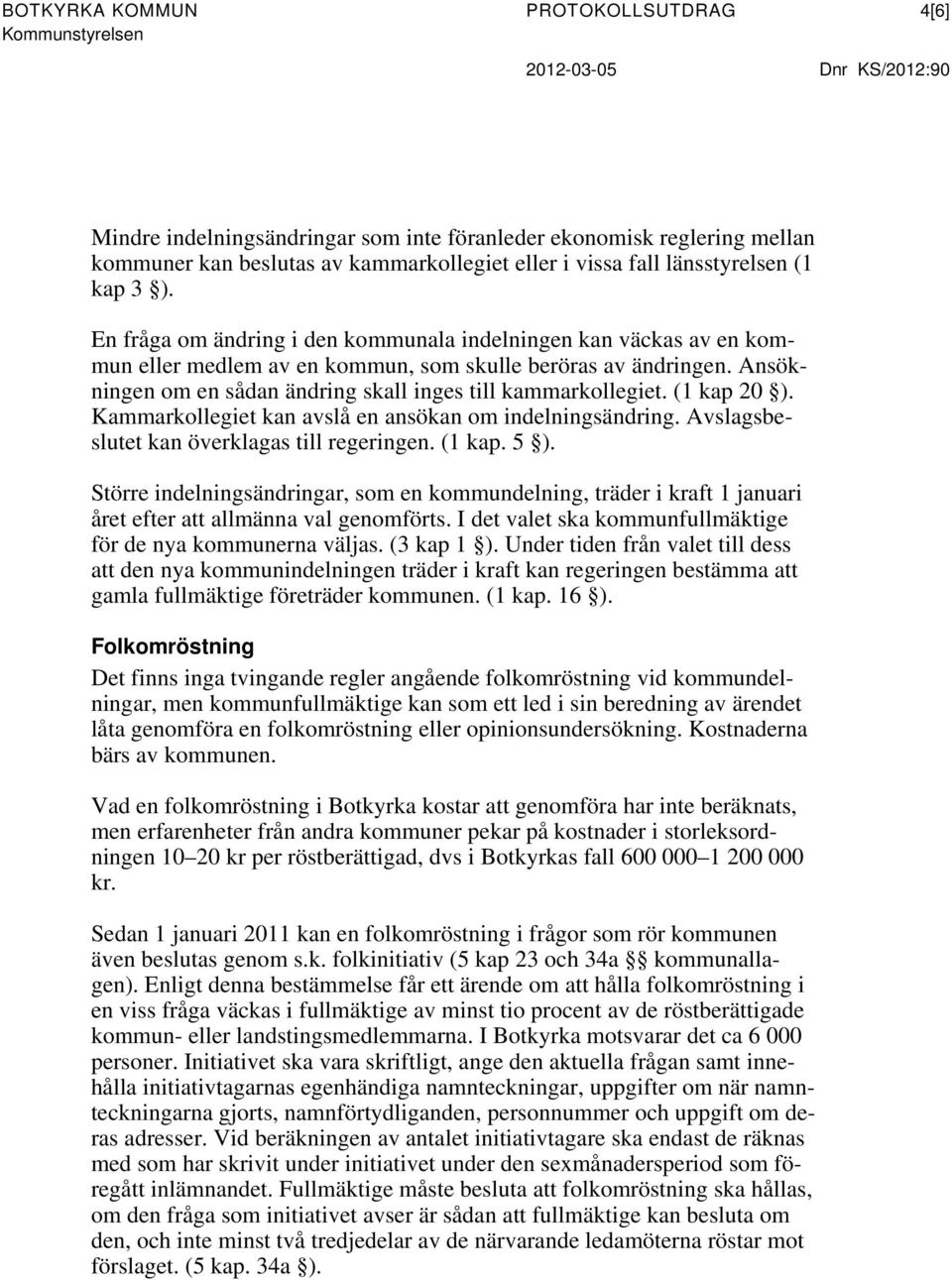 Ansökningen om en sådan ändring skall inges till kammarkollegiet. (1 kap 20 ). Kammarkollegiet kan avslå en ansökan om indelningsändring. Avslagsbeslutet kan överklagas till regeringen. (1 kap. 5 ).