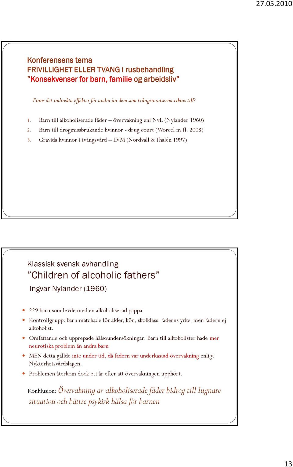 Gravida kvinnor i tvångsvård LVM (Nordvall & Thalén 1997) Klassisk svensk avhandling Children of alcoholic fathers Ingvar Nylander (1960) 229 barn som levde med en alkoholiserad pappa Kontrollgrupp: