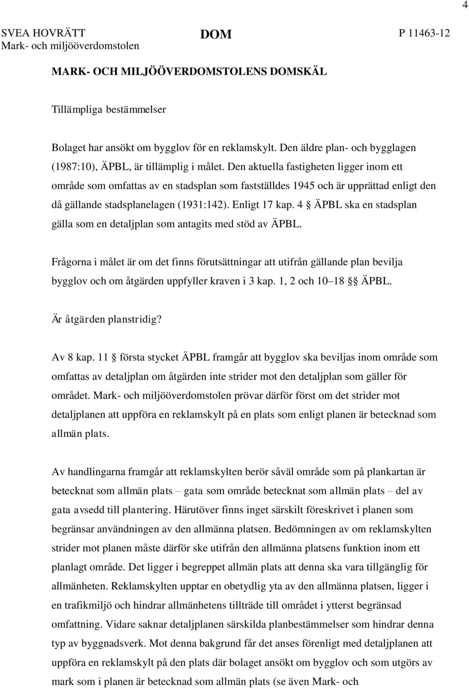 Den aktuella fastigheten ligger inom ett område som omfattas av en stadsplan som fastställdes 1945 och är upprättad enligt den då gällande stadsplanelagen (1931:142). Enligt 17 kap.