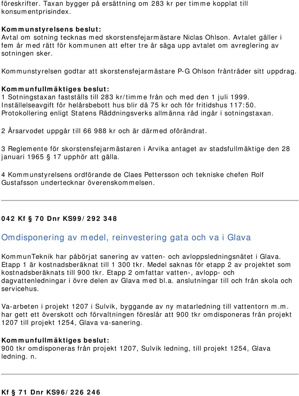 1 Sotningstaxan fastställs till 283 kr/timme från och med den 1 juli 1999. Inställelseavgift för helårsbebott hus blir då 75 kr och för fritidshus 117:50.