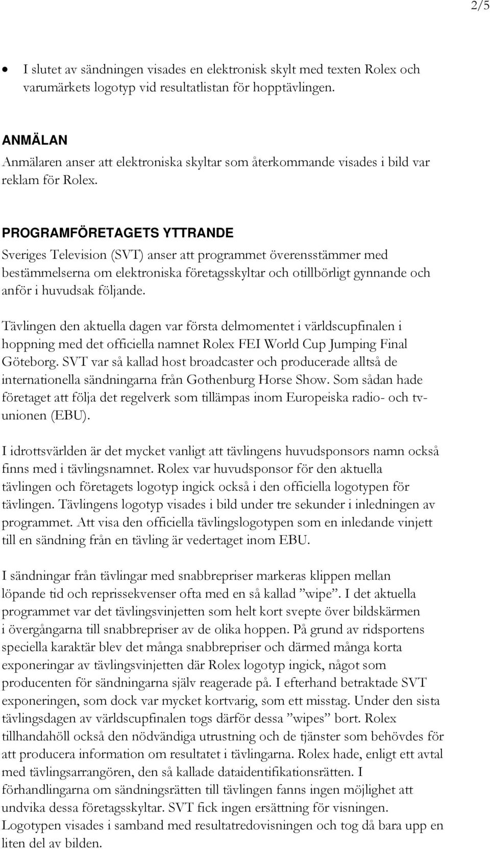 PROGRAMFÖRETAGETS YTTRANDE Sveriges Television (SVT) anser att programmet överensstämmer med bestämmelserna om elektroniska företagsskyltar och otillbörligt gynnande och anför i huvudsak följande.