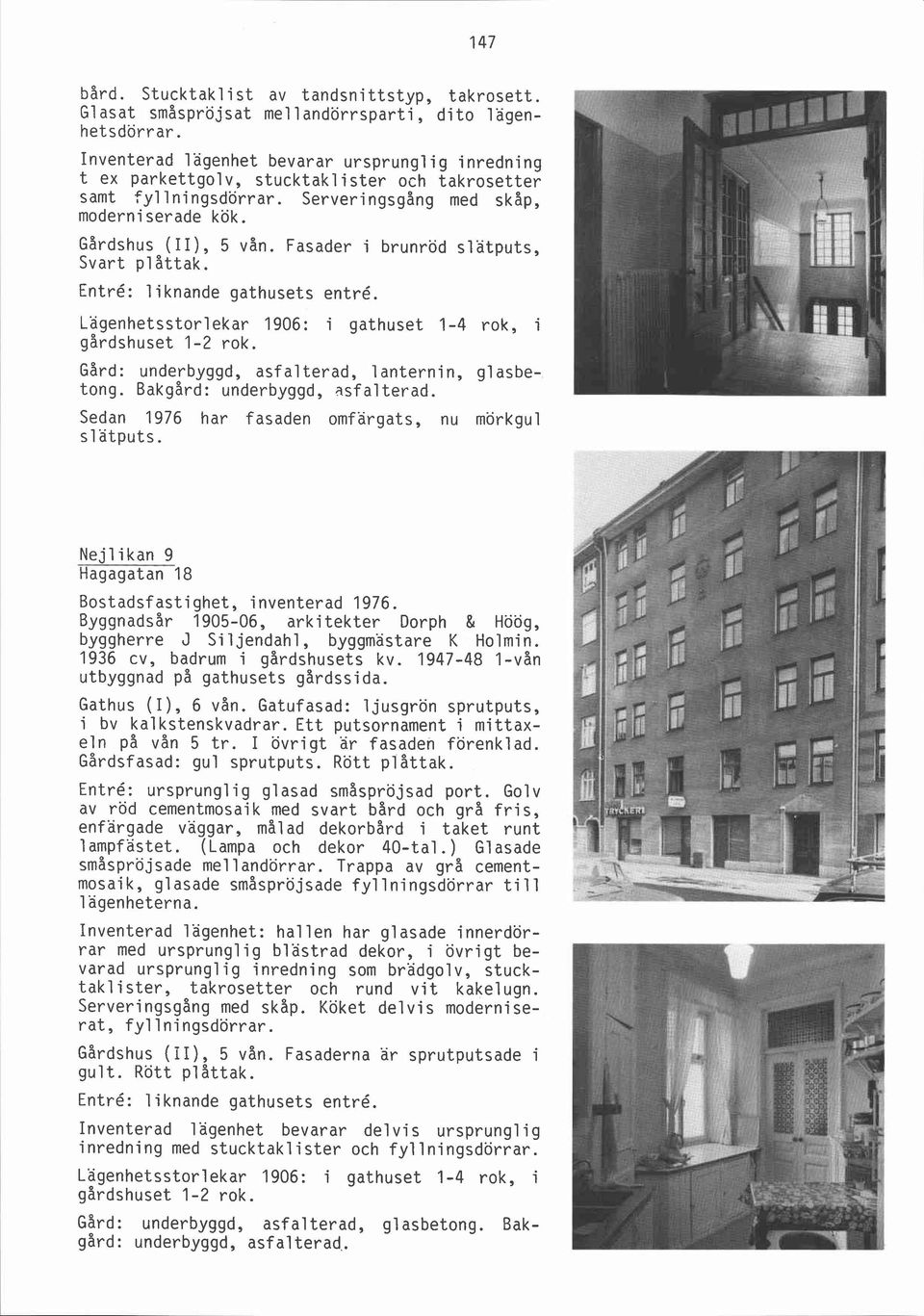 Fasader i brunröd slätputs, Svart p1 åttak. Entré: l i knande gathusets entré. Lagenhetsstorlekar 1906: i gathuset 1-4 rok, i gårdshuset 1-2 rok.