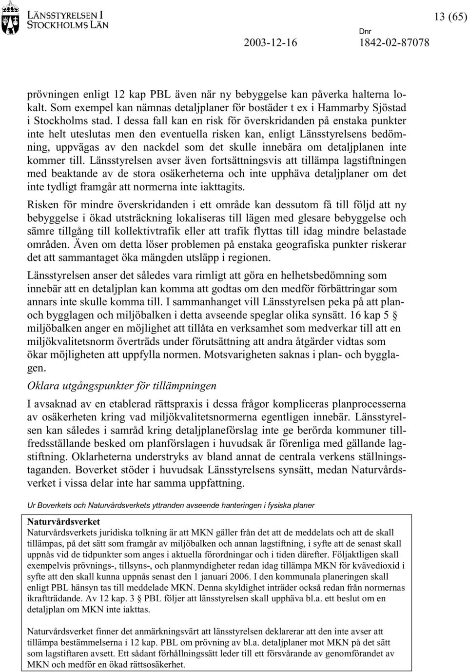 I dessa fall kan en risk för överskridanden på enstaka punkter inte helt uteslutas men den eventuella risken kan, enligt Länsstyrelsens bedömning, uppvägas av den nackdel som det skulle innebära om