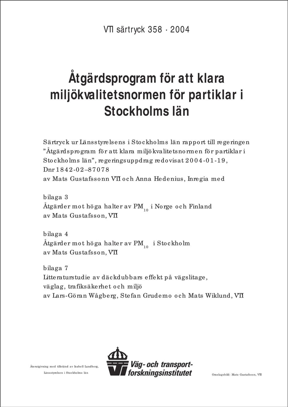 av PM 10 i Norge och Finland av Mats Gustafsson, VTI bilaga 4 Åtgärder mot höga halter av PM 10 i Stockholm av Mats Gustafsson, VTI bilaga 7 Litteraturstudie av däckdubbars effekt på vägslitage,