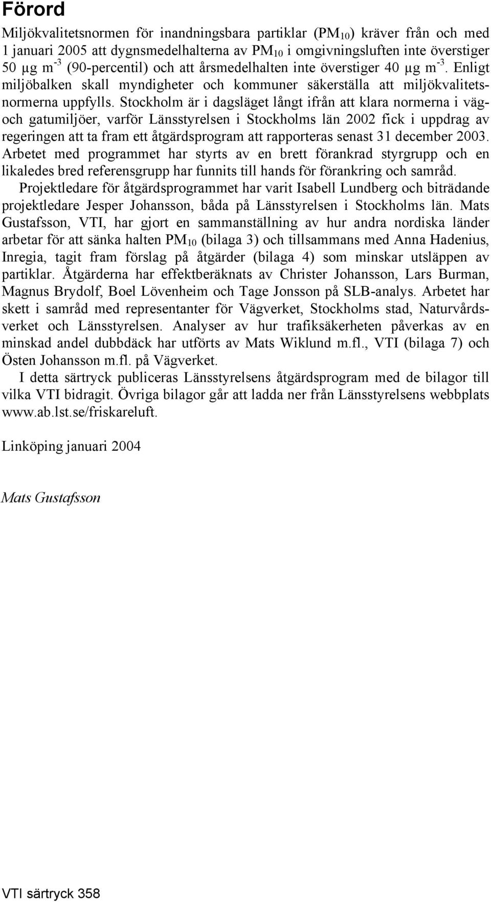 Stockholm är i dagsläget långt ifrån att klara normerna i vägoch gatumiljöer, varför Länsstyrelsen i Stockholms län 2002 fick i uppdrag av regeringen att ta fram ett åtgärdsprogram att rapporteras