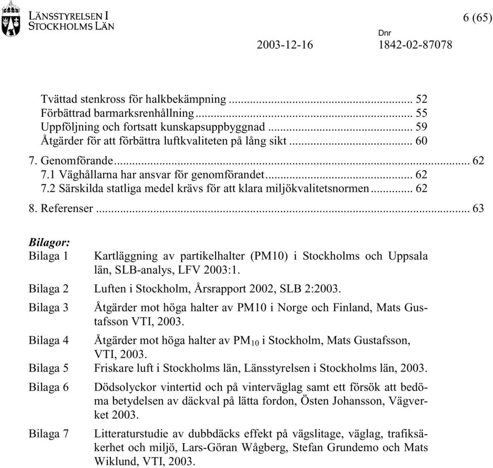 .. 62 8. Referenser... 63 Bilagor: Bilaga 1 Kartläggning av partikelhalter (PM10) i Stockholms och Uppsala län, SLB-analys, LFV 2003:1. Bilaga 2 Luften i Stockholm, Årsrapport 2002, SLB 2:2003.