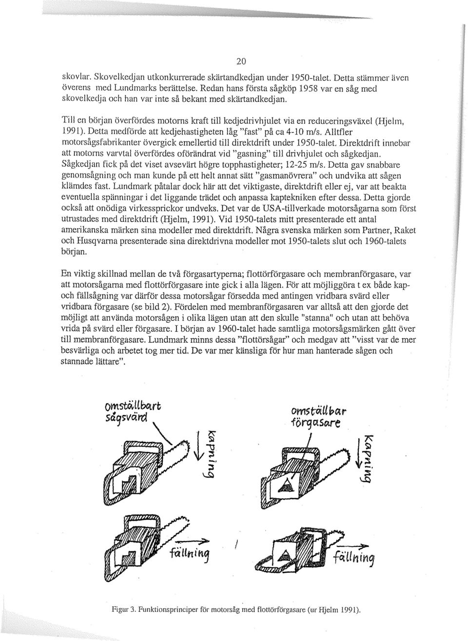20 Till en böljan överfördes motorns kraft till kedjedrivhjulet via en reducelingsväxel (Hjelm, 1991). Detta medförde att kedjehastigheten låg "fast" på ca 4-10 m/s.