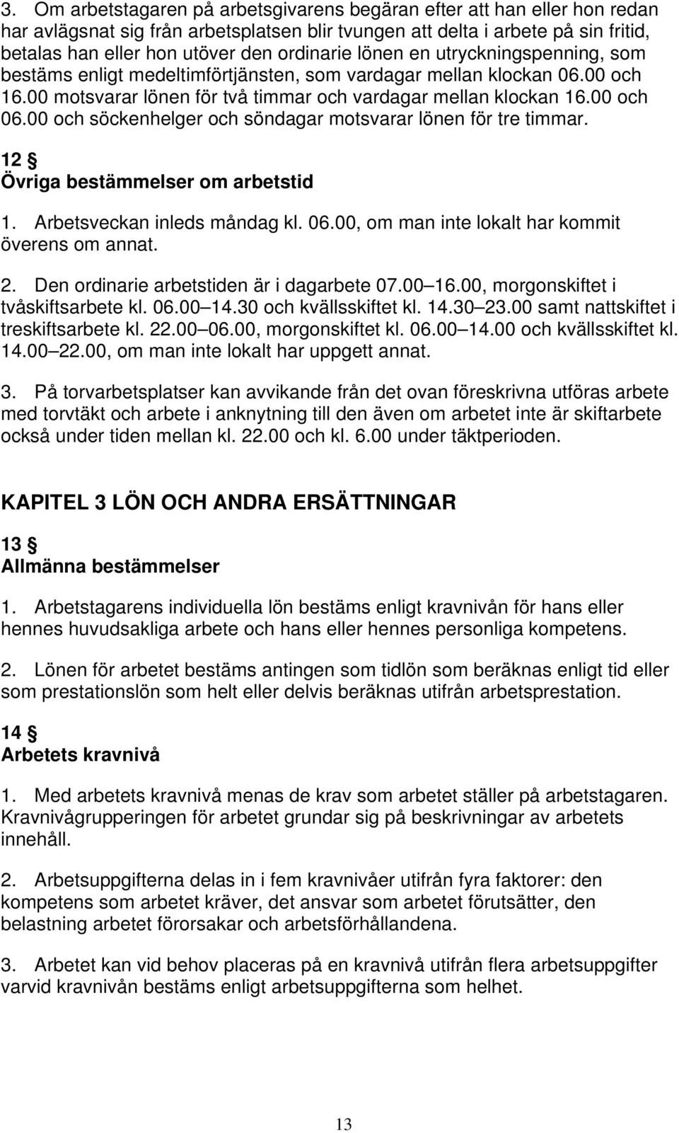 00 och söckenhelger och söndagar motsvarar lönen för tre timmar. 12 Övriga bestämmelser om arbetstid 1. Arbetsveckan inleds måndag kl. 06.00, om man inte lokalt har kommit överens om annat. 2.